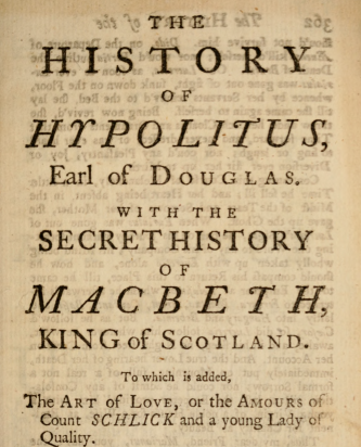 Title page of the book discussed in the post body. Has creative use of italics, caps, small caps, and font size for emphasis.

THE
HISTORY
OF
HYPOLITUS,
Earl of Douglas.
WITH THE
SECRET HISTORY
OF
MACBETH,
KING of SCOTLAND
To which is added,
The ART of LOVE, or the AMOURS 
of Count SCHLICK and a young Lady of
Quality.